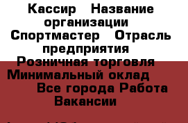 Кассир › Название организации ­ Спортмастер › Отрасль предприятия ­ Розничная торговля › Минимальный оклад ­ 23 000 - Все города Работа » Вакансии   